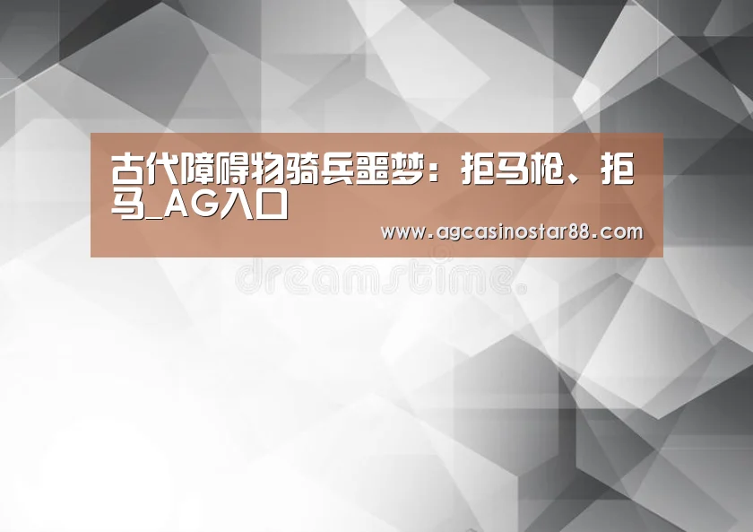 古代障碍物骑兵噩梦:拒马枪、拒马_AG入口(图1) AG百家乐