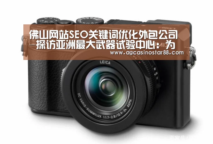 佛山网站SEO关键词优化外包公司-探访亚洲最大武器试验中心:为我军新型武器试锋利刃-AG百家乐(图1) AG直播